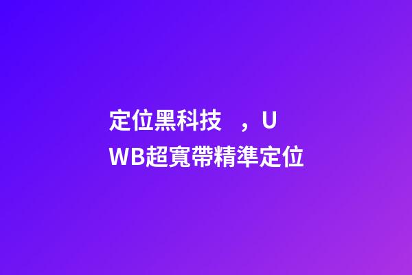 定位黑科技，UWB超寬帶精準定位-第1張-觀點-玄機派
